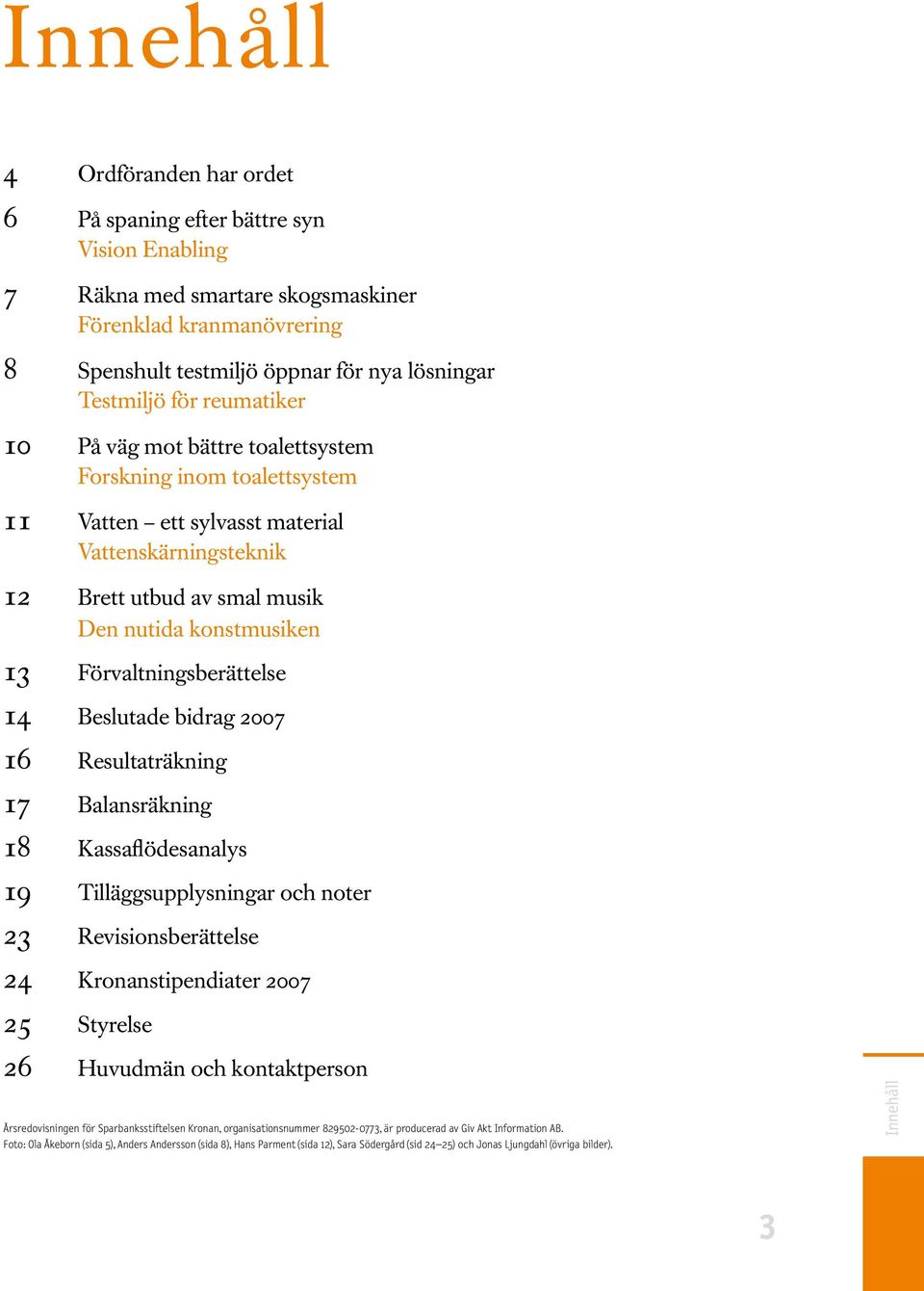 Förvaltningsberättelse 14 Beslutade bidrag 2007 16 Resultaträkning 17 Balansräkning 18 Kassaflödesanalys 19 Tilläggsupplysningar och noter 23 Revisionsberättelse 24 Kronanstipendiater 2007 25