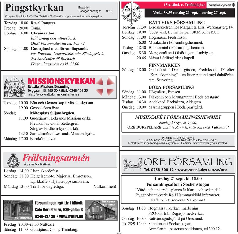 Församlingsmöte ca kl. 12.00 MISSIONSKYRKAN Rättviks Missionsförsamling Torggatan 10, 795 30 Rättvik, 0248-101 35 http://www.rattvik.missionskyrkan.se Torsdag 10.00 Bön och Gemenskap i Missionskyrkan.