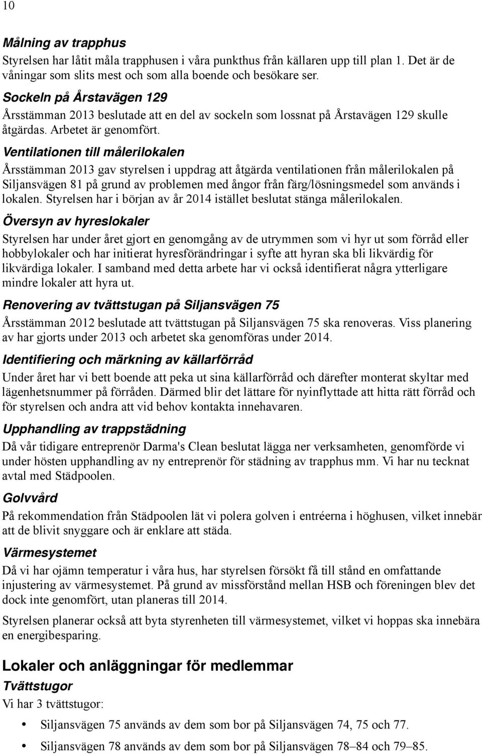 Ventilationen till målerilokalen Årsstämman 2013 gav styrelsen i uppdrag att åtgärda ventilationen från målerilokalen på Siljansvägen 81 på grund av problemen med ångor från färg/lösningsmedel som