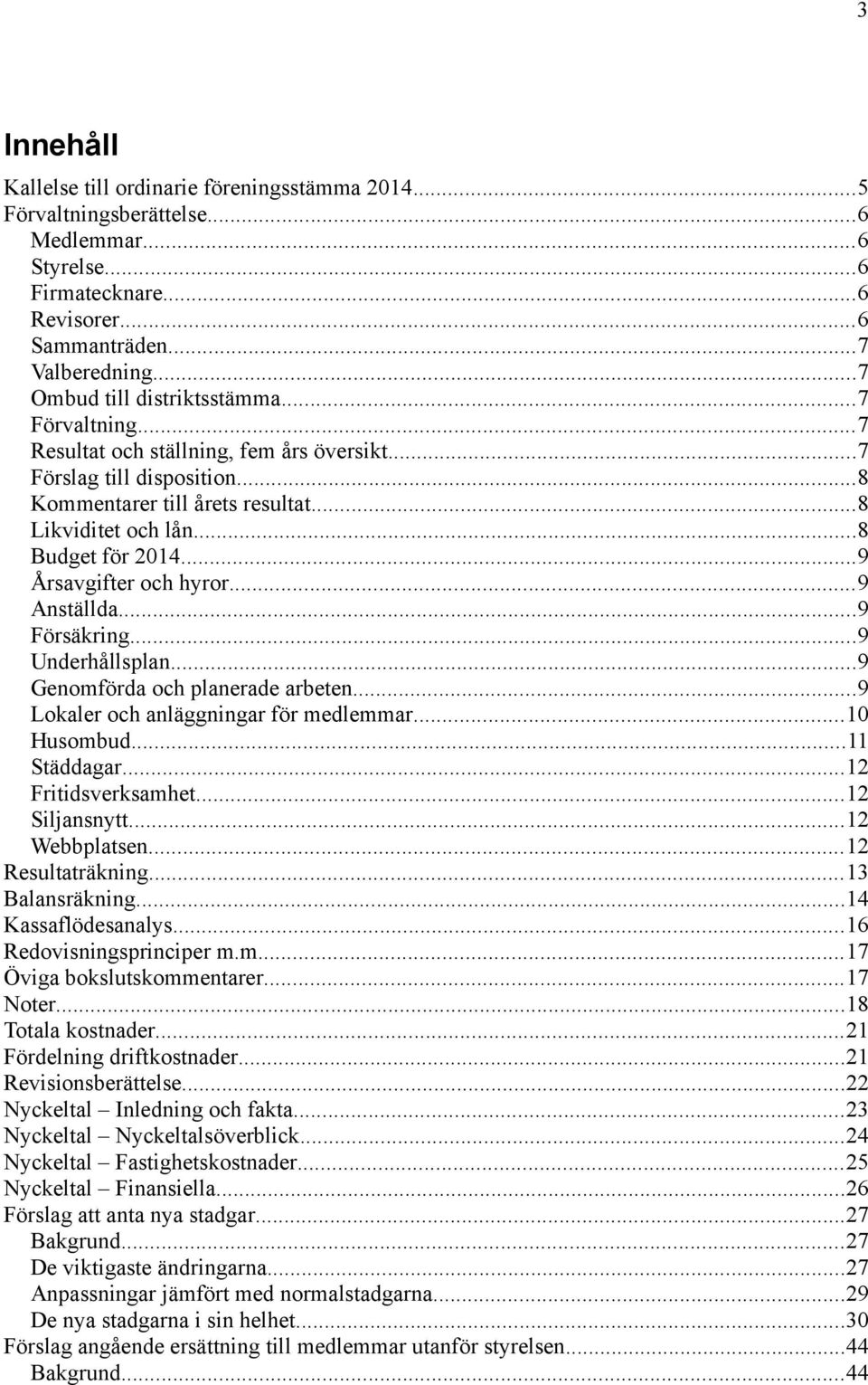 ..9 Årsavgifter och hyror...9 Anställda...9 Försäkring...9 Underhållsplan...9 Genomförda och planerade arbeten...9 Lokaler och anläggningar för medlemmar...10 Husombud...11 Städdagar.