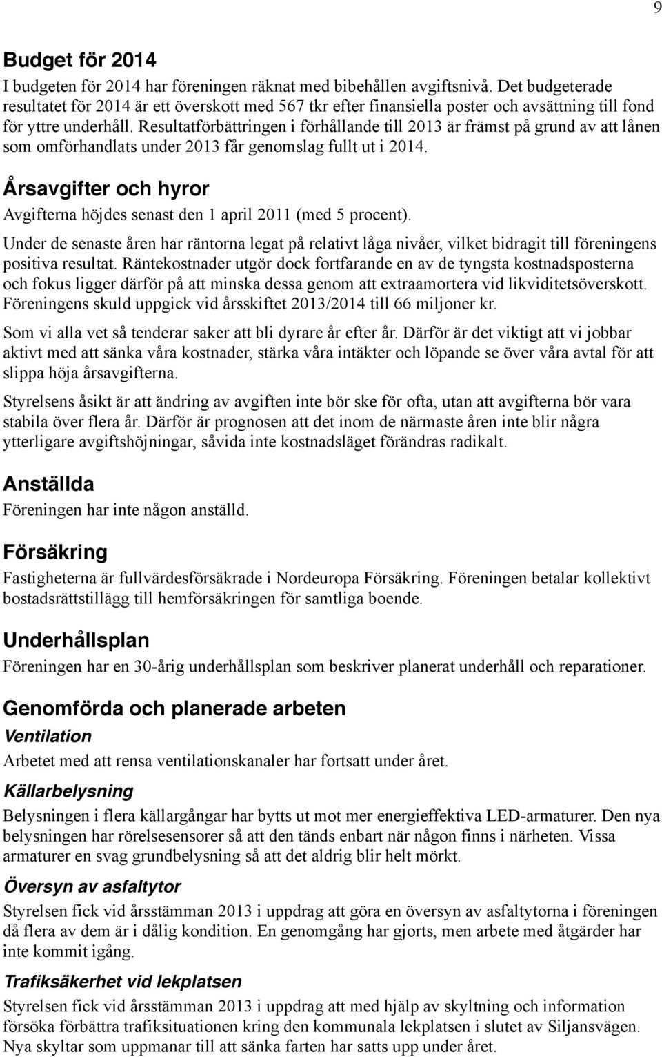 Resultatförbättringen i förhållande till 2013 är främst på grund av att lånen som omförhandlats under 2013 får genomslag fullt ut i 2014.