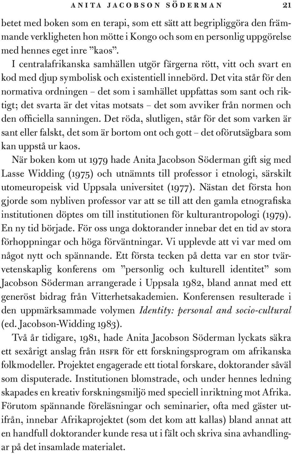 Det vita står för den normativa ordningen det som i samhället uppfattas som sant och riktigt; det svarta är det vitas motsats det som avviker från normen och den officiella sanningen.