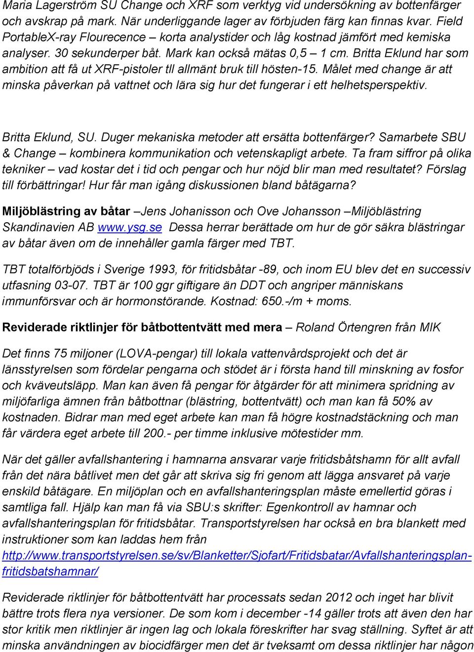 Britta Eklund har som ambition att få ut XRF-pistoler tll allmänt bruk till hösten-15. Målet med change är att minska påverkan på vattnet och lära sig hur det fungerar i ett helhetsperspektiv.