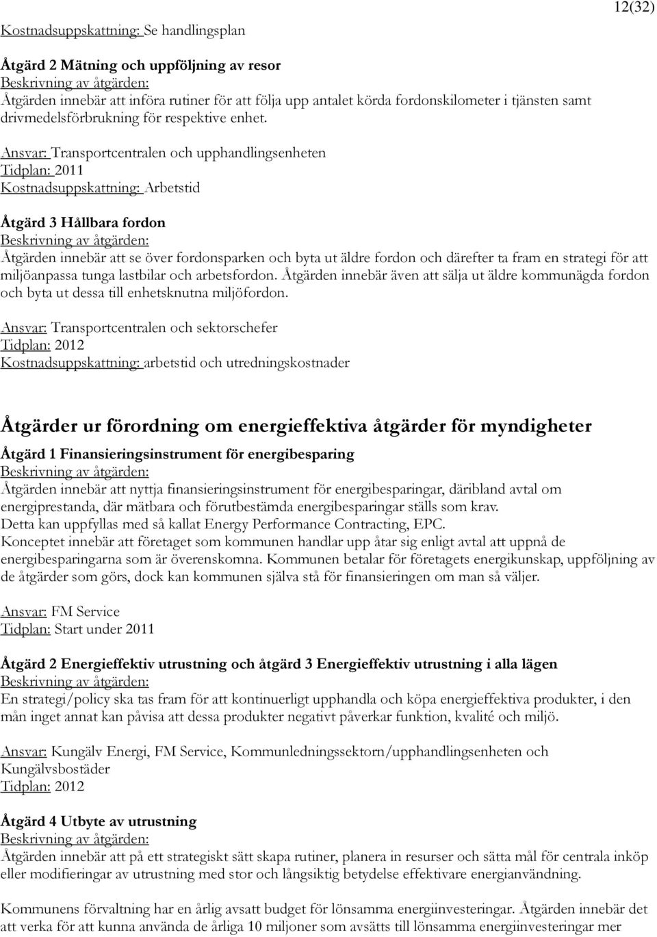 Ansvar: Transportcentralen och upphandlingsenheten Tidplan: 2011 Kostnadsuppskattning: Arbetstid Åtgärd 3 Hållbara fordon Åtgärden innebär att se över fordonsparken och byta ut äldre fordon och