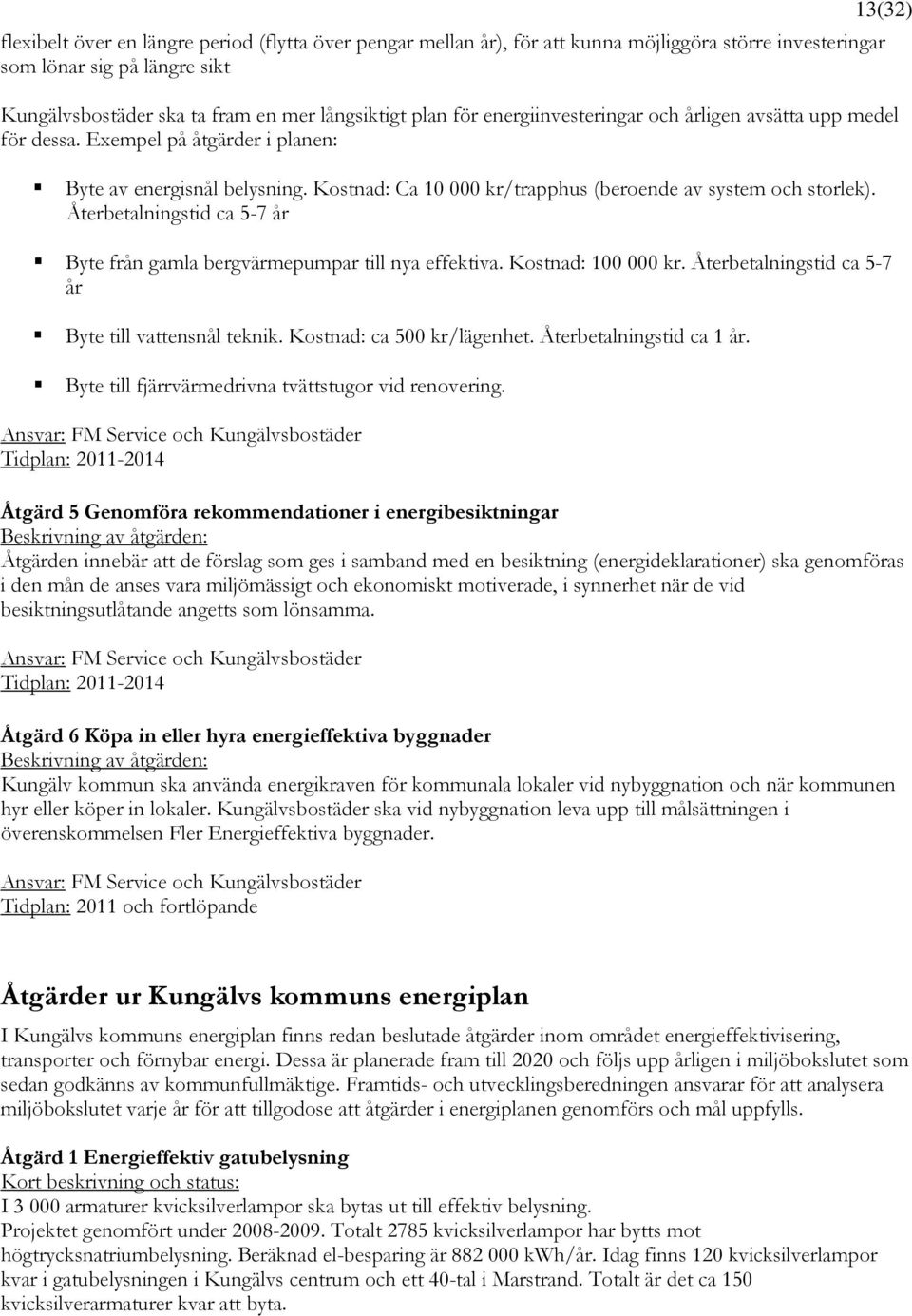 Återbetalningstid ca 5-7 år Byte från gamla bergvärmepumpar till nya effektiva. Kostnad: 100 000 kr. Återbetalningstid ca 5-7 år Byte till vattensnål teknik. Kostnad: ca 500 kr/lägenhet.