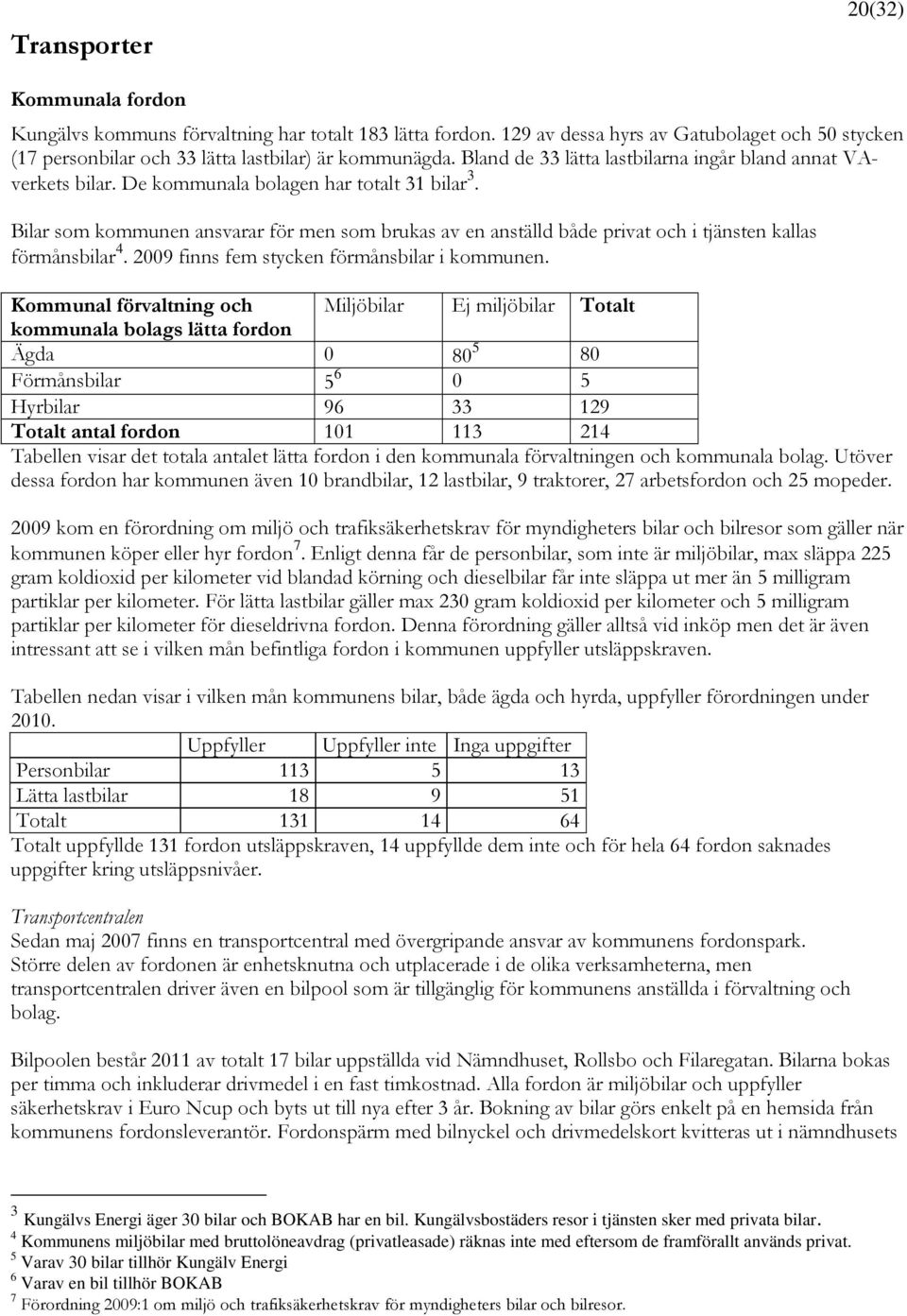 Bilar som kommunen ansvarar för men som brukas av en anställd både privat och i tjänsten kallas förmånsbilar 4. 2009 finns fem stycken förmånsbilar i kommunen.