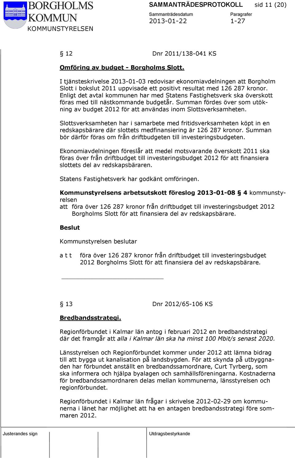 Enligt det avtal kommunen har med Statens Fastighetsverk ska överskott föras med till nästkommande budgetår. Summan fördes över som utökning av budget 2012 för att användas inom Slottsverksamheten.