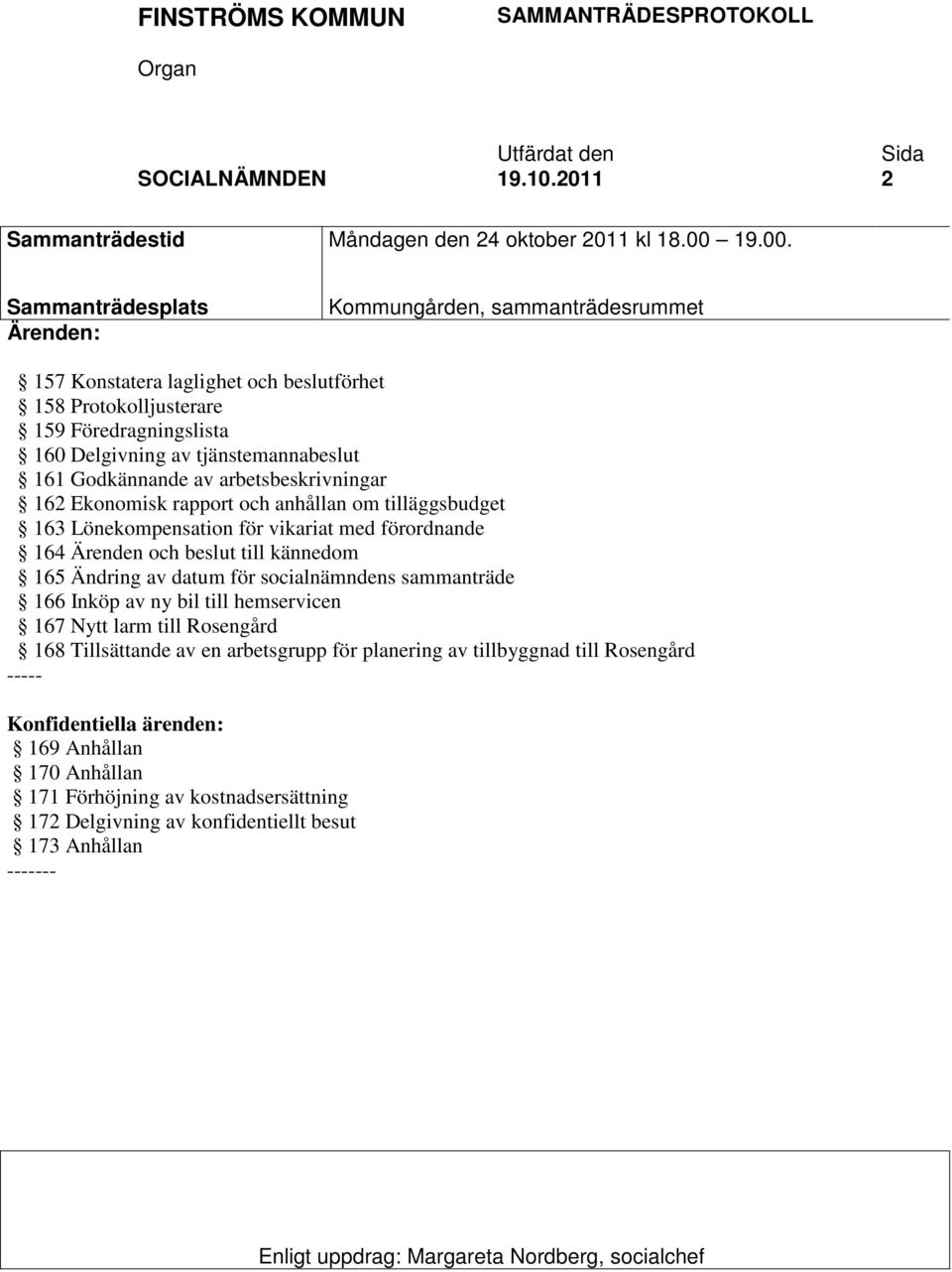 Sammanträdesplats Ärenden: Kommungården, sammanträdesrummet 157 Konstatera laglighet och beslutförhet 158 Protokolljusterare 159 Föredragningslista 160 Delgivning av tjänstemannabeslut 161