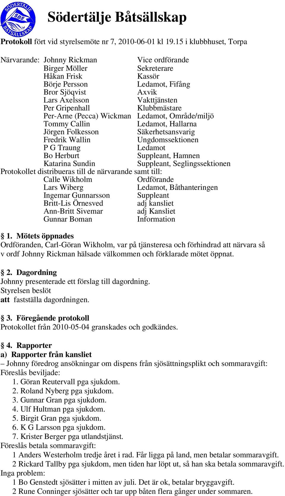 Gripenhall Klubbmästare Per-Arne (Pecca) Wickman Ledamot, Område/miljö Tommy Callin Ledamot, Hallarna Jörgen Folkesson Säkerhetsansvarig Fredrik Wallin Ungdomssektionen P G Traung Ledamot Bo Herburt