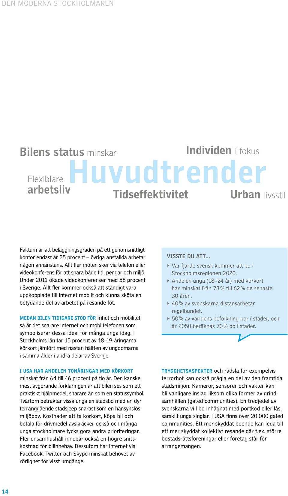 Under 2011 ökade videokonferenser med 58 procent i Sverige. Allt fler kommer också att ständigt vara uppkopplade till internet mobilt och kunna sköta en betydande del av arbetet på resande fot.