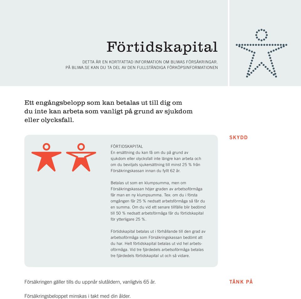 SKYDD FÖRTIDSKAPITAL En ersättning du kan få om du på grund av sjukdom eller olycksfall inte längre kan arbeta och om du beviljats sjukersättning till minst 25 % från Försäkringskassan innan du fyllt