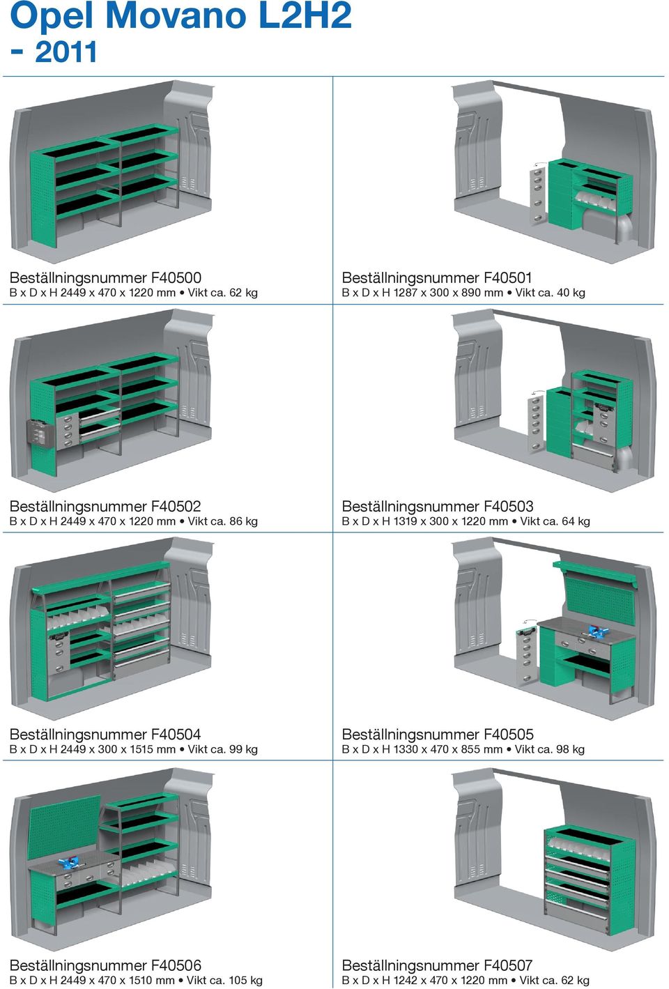 86 kg Beställningsnummer F40503 B x D x H 1319 x 300 x 1220 mm Vikt ca. 64 kg Beställningsnummer F40504 B x D x H 2449 x 300 x 1515 mm Vikt ca.