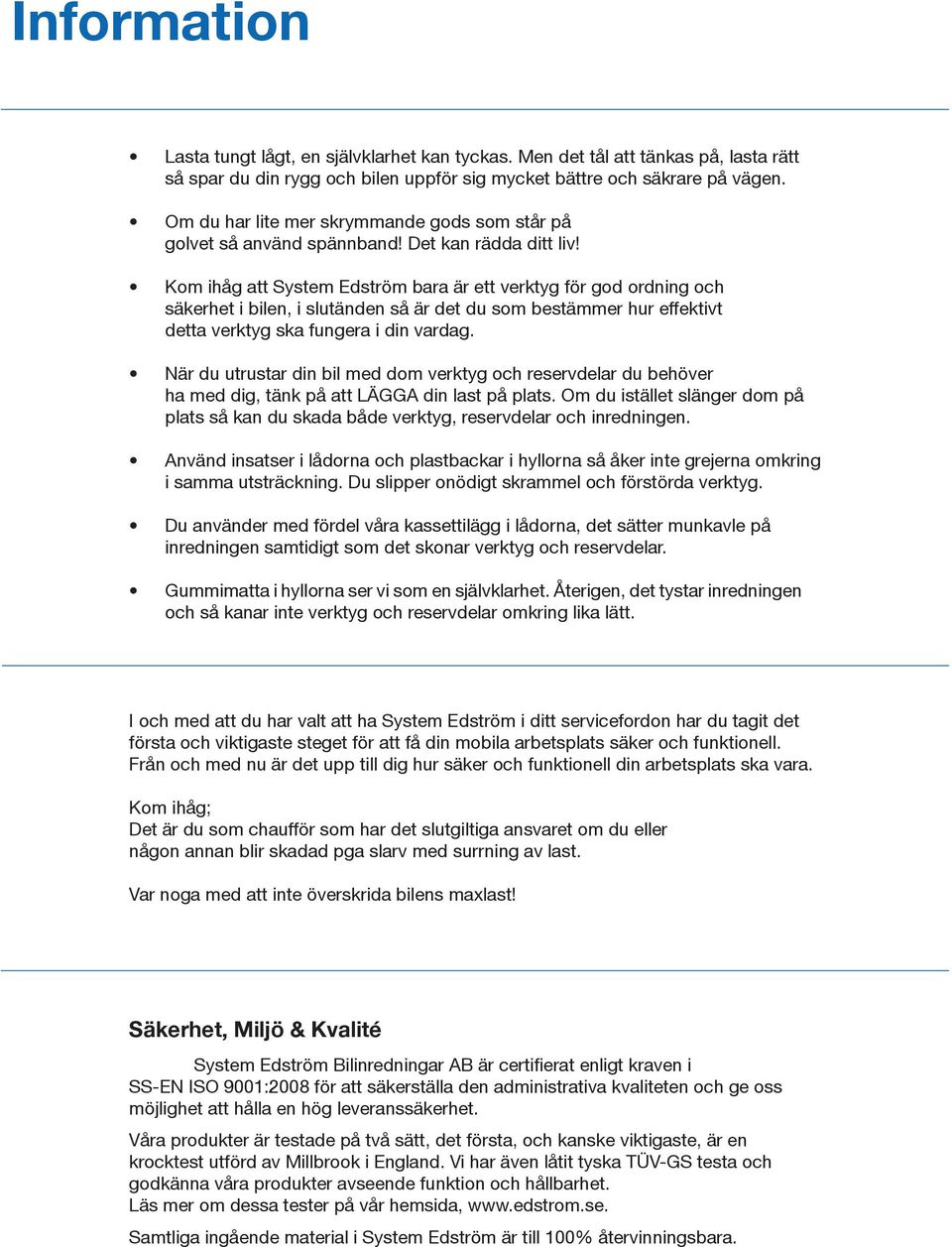 Kom ihåg att System Edström bara är ett verktyg för god ordning och säkerhet i bilen, i slutänden så är det du som bestämmer hur effektivt detta verktyg ska fungera i din vardag.