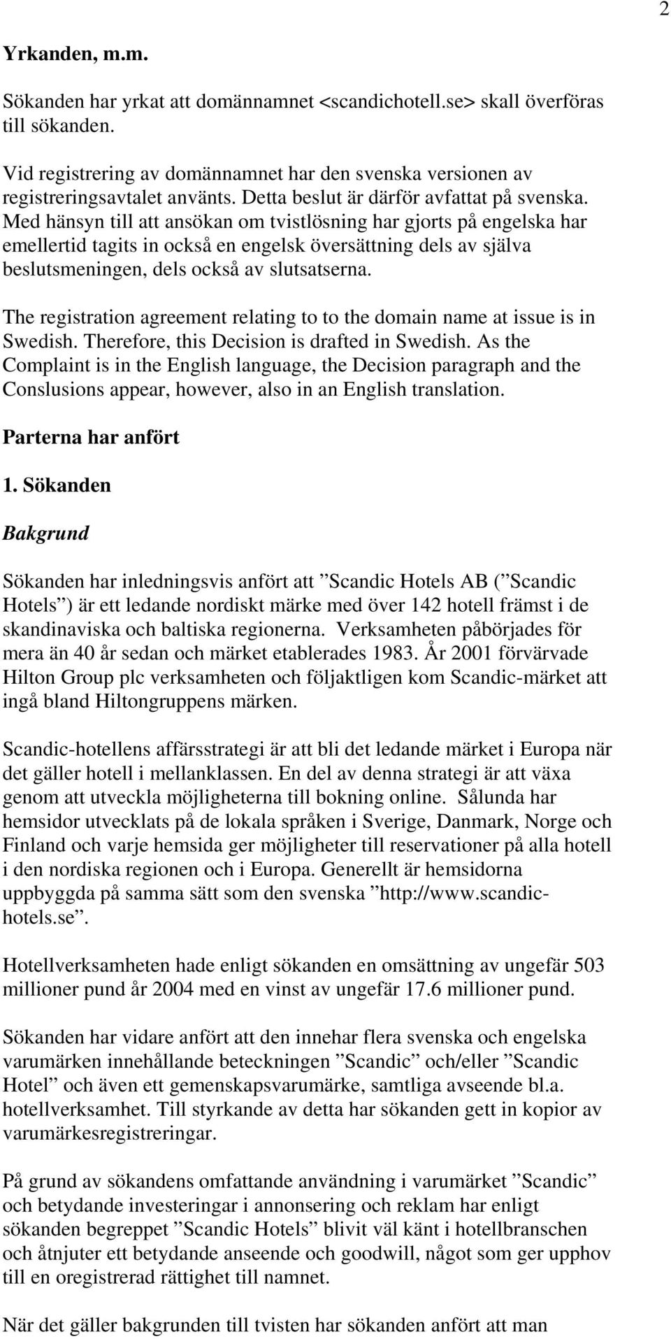 Med hänsyn till att ansökan om tvistlösning har gjorts på engelska har emellertid tagits in också en engelsk översättning dels av själva beslutsmeningen, dels också av slutsatserna.