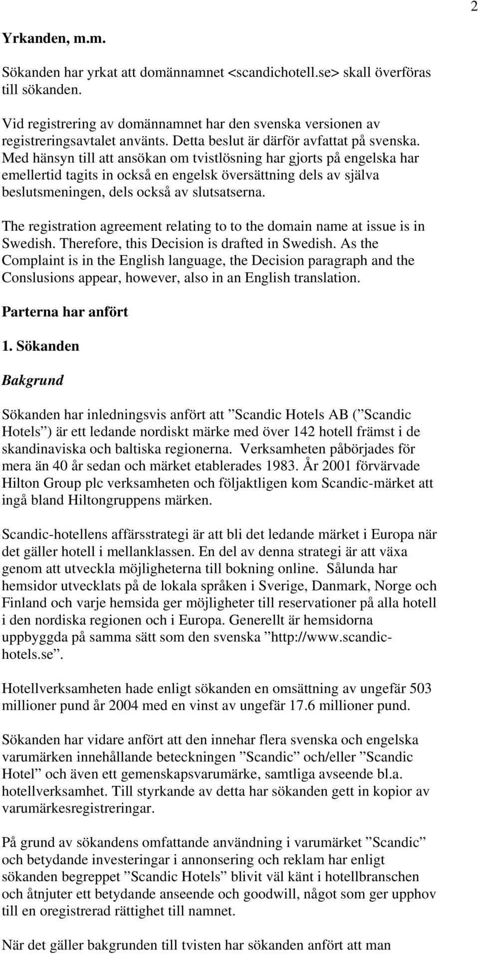 Med hänsyn till att ansökan om tvistlösning har gjorts på engelska har emellertid tagits in också en engelsk översättning dels av själva beslutsmeningen, dels också av slutsatserna.