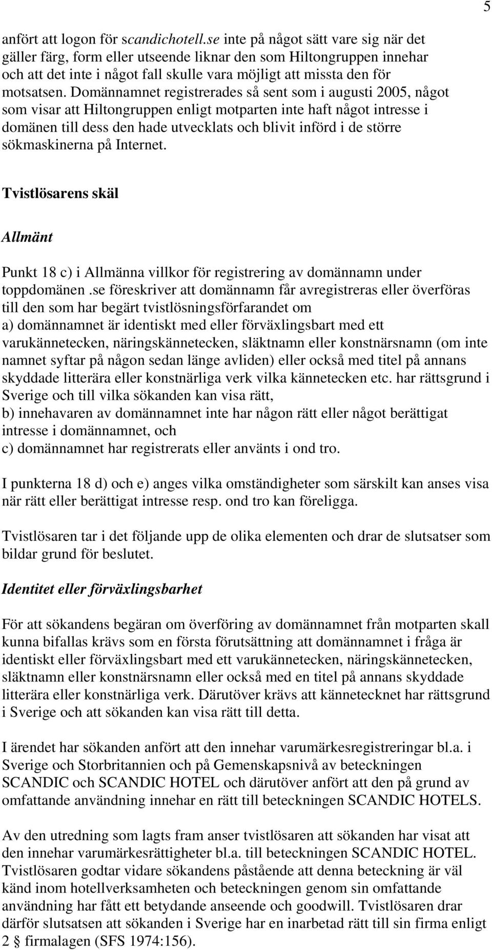 Domännamnet registrerades så sent som i augusti 2005, något som visar att Hiltongruppen enligt motparten inte haft något intresse i domänen till dess den hade utvecklats och blivit införd i de större