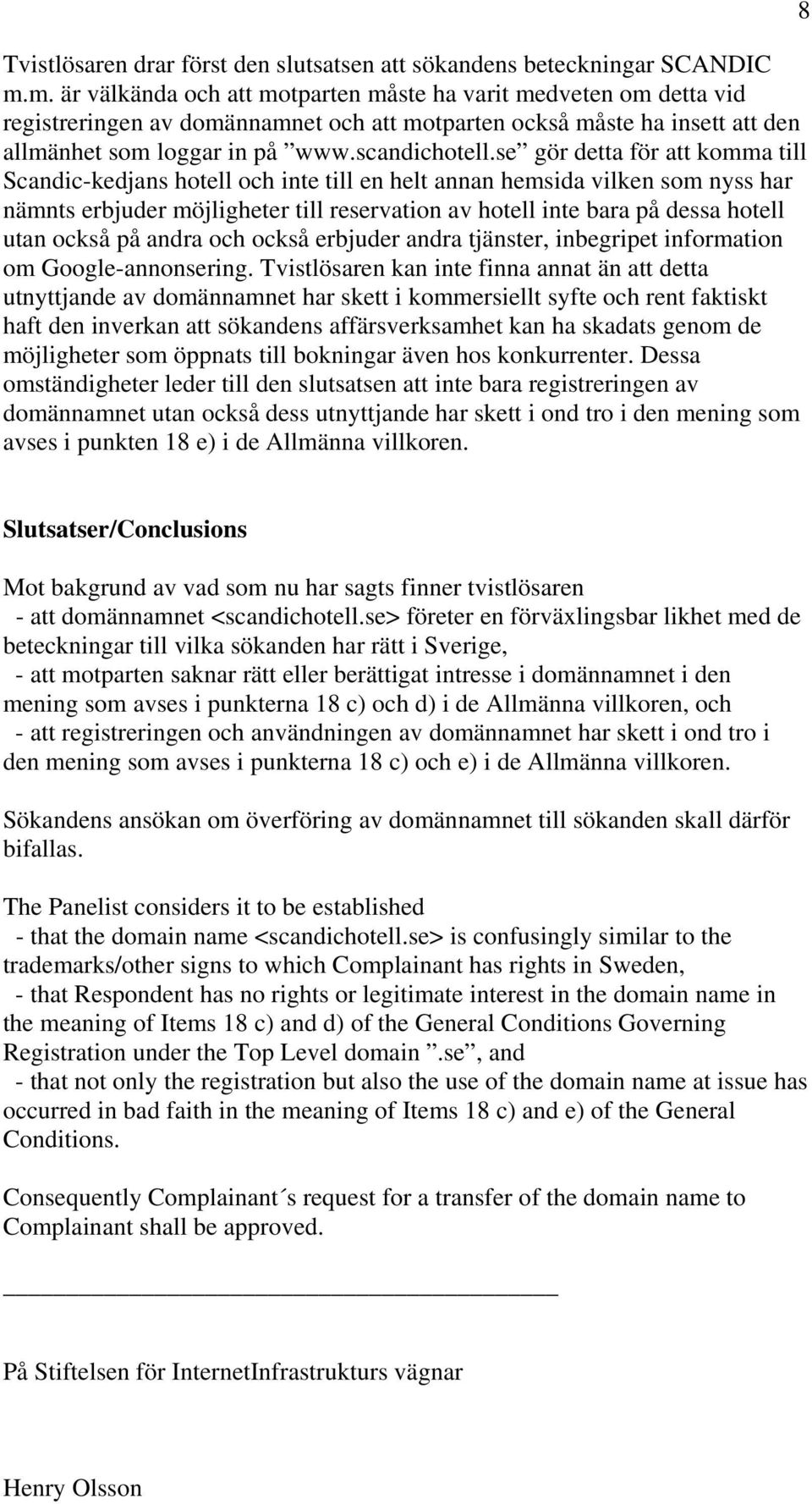 se gör detta för att komma till Scandic-kedjans hotell och inte till en helt annan hemsida vilken som nyss har nämnts erbjuder möjligheter till reservation av hotell inte bara på dessa hotell utan