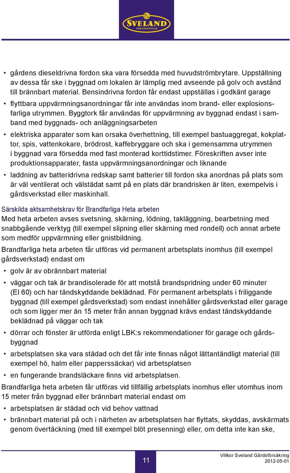 Byggtork får användas för uppvärmning av byggnad endast i samband med byggnads- och anläggningsarbeten elektriska apparater som kan orsaka överhettning, till exempel bastuaggregat, kokplattor, spis,