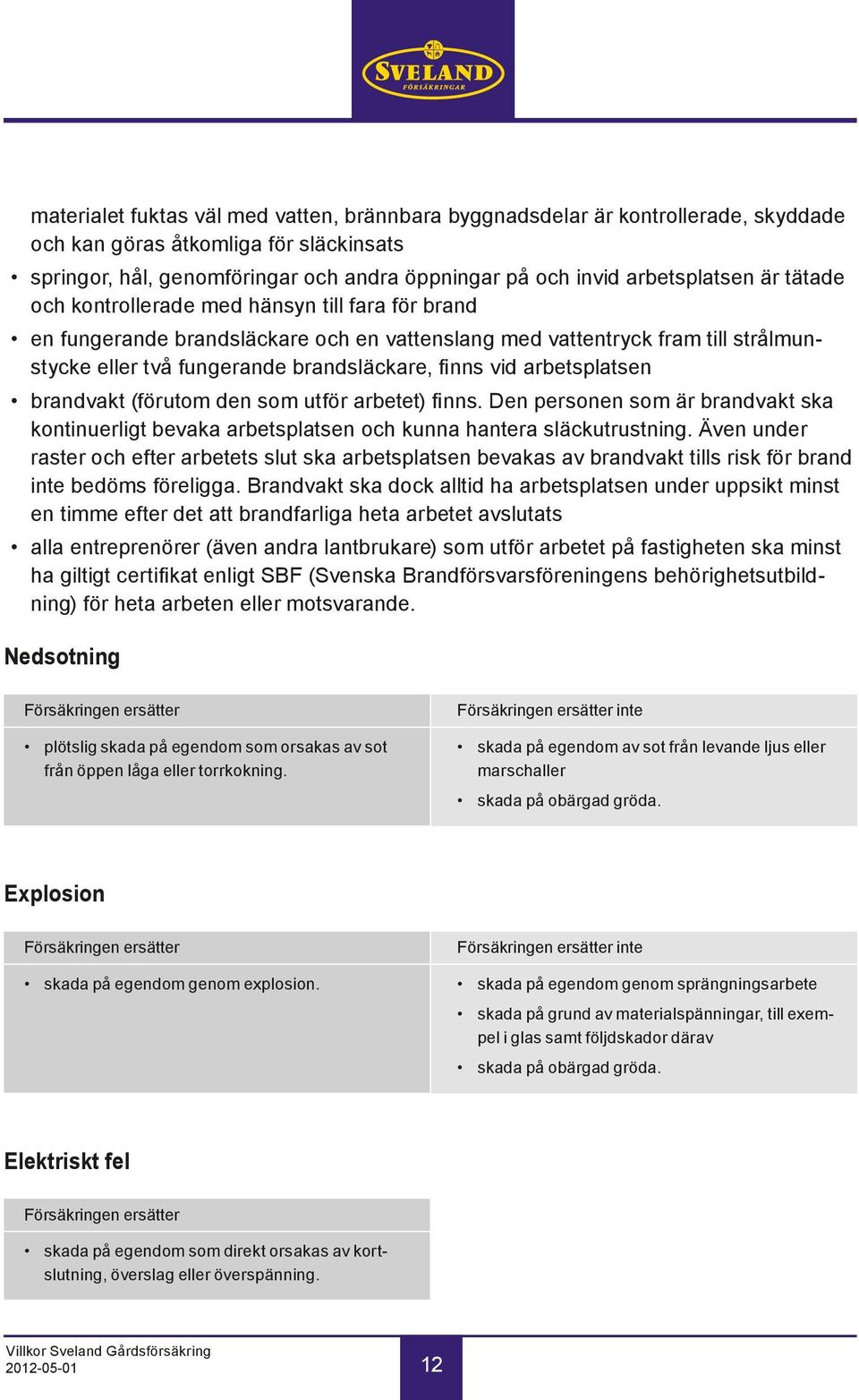 finns vid arbetsplatsen brandvakt (förutom den som utför arbetet) finns. Den personen som är brandvakt ska kontinuerligt bevaka arbetsplatsen och kunna hantera släckutrustning.