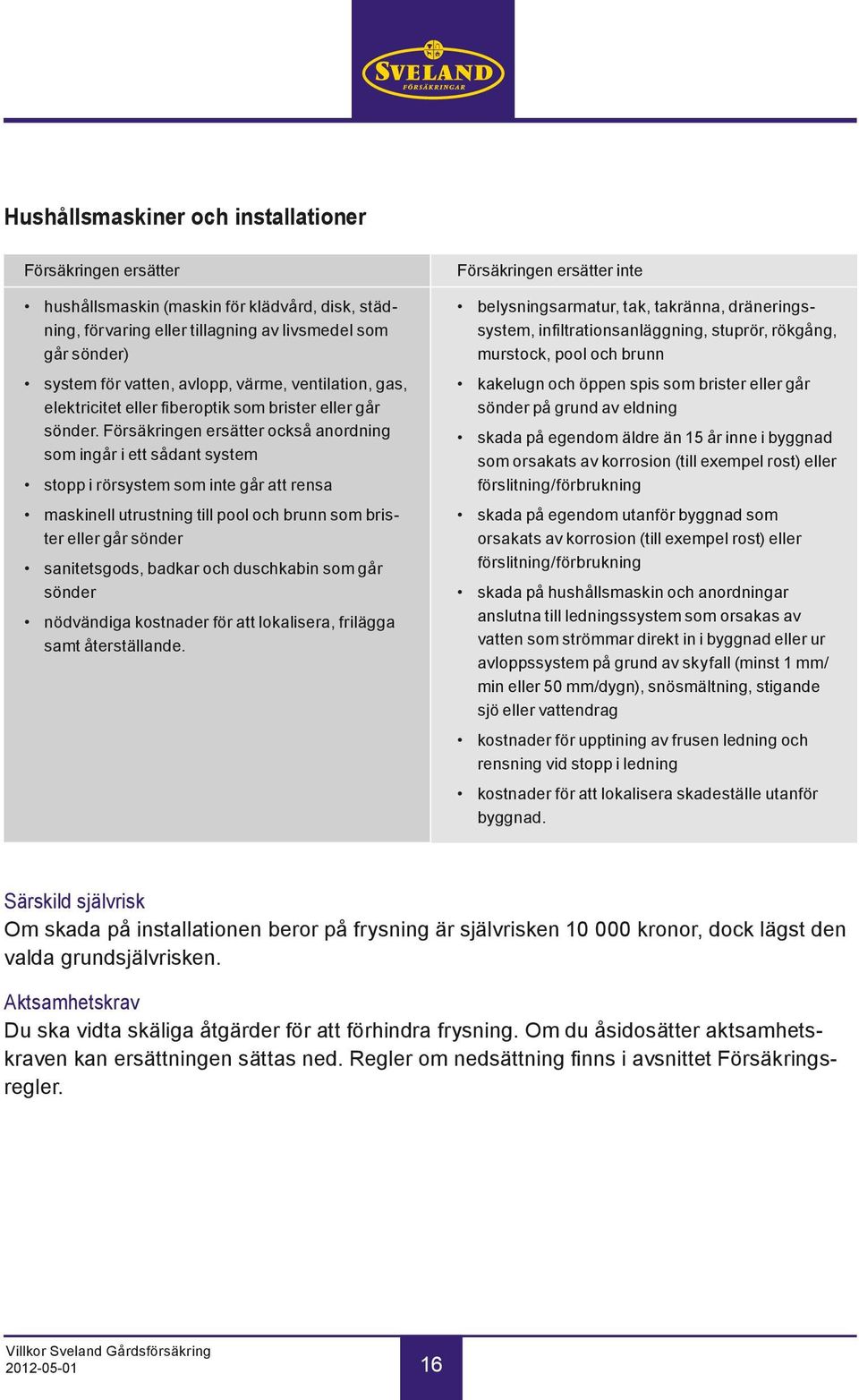 Försäkringen ersätter också anordning som ingår i ett sådant system stopp i rörsystem som inte går att rensa maskinell utrustning till pool och brunn som brister eller går sönder sanitetsgods, badkar