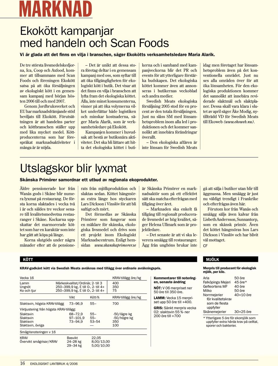 början hösten 2006 till och med 2007. Genom Jordbruksverket och EU har marknadsfrämjande stöd beviljats till Ekokött.