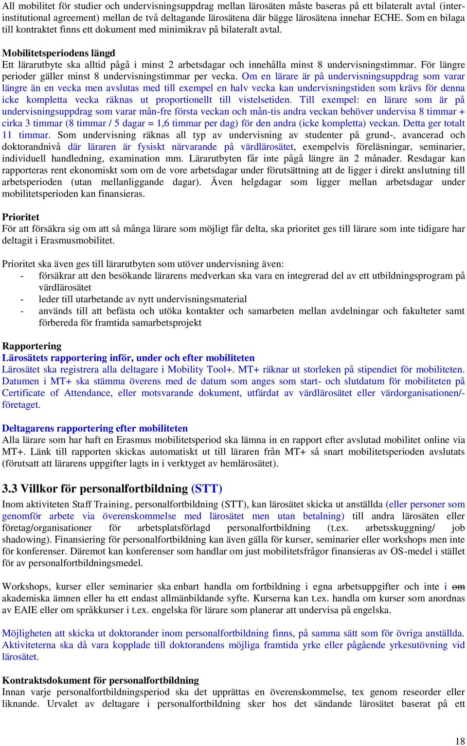 Mobilitetsperiodens längd Ett lärarutbyte ska alltid pågå i minst 2 arbetsdagar och innehålla minst 8 undervisningstimmar. För längre perioder gäller minst 8 undervisningstimmar per vecka.