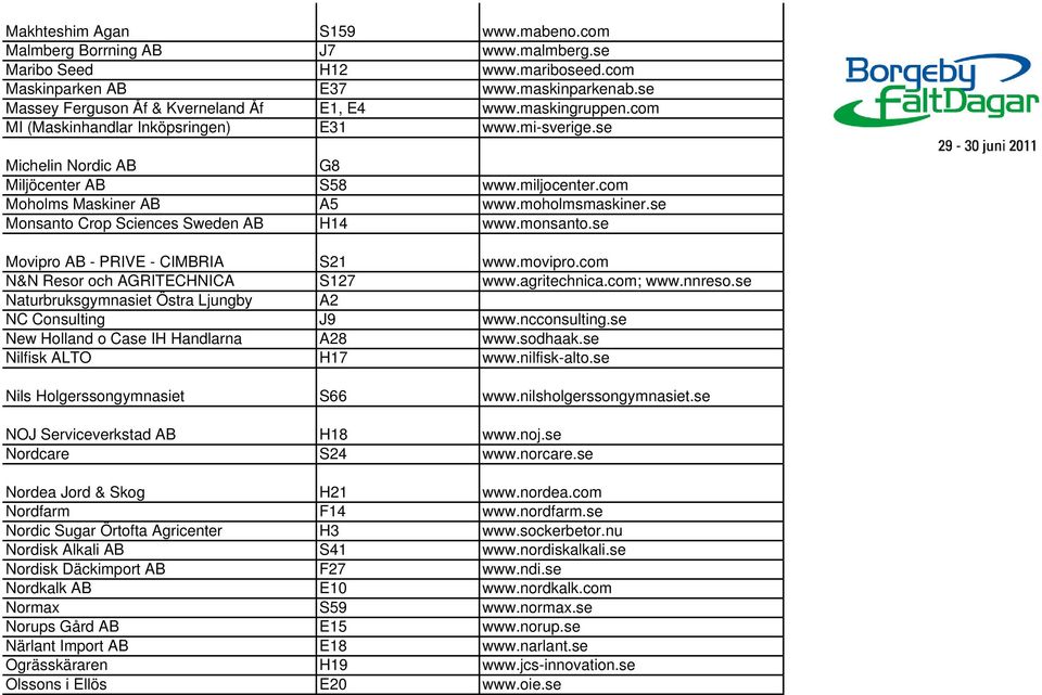 se Monsanto Crop Sciences Sweden AB H14 www.monsanto.se Movipro AB - PRIVE - CIMBRIA S21 www.movipro.com N&N Resor och AGRITECHNICA S127 www.agritechnica.com; www.nnreso.