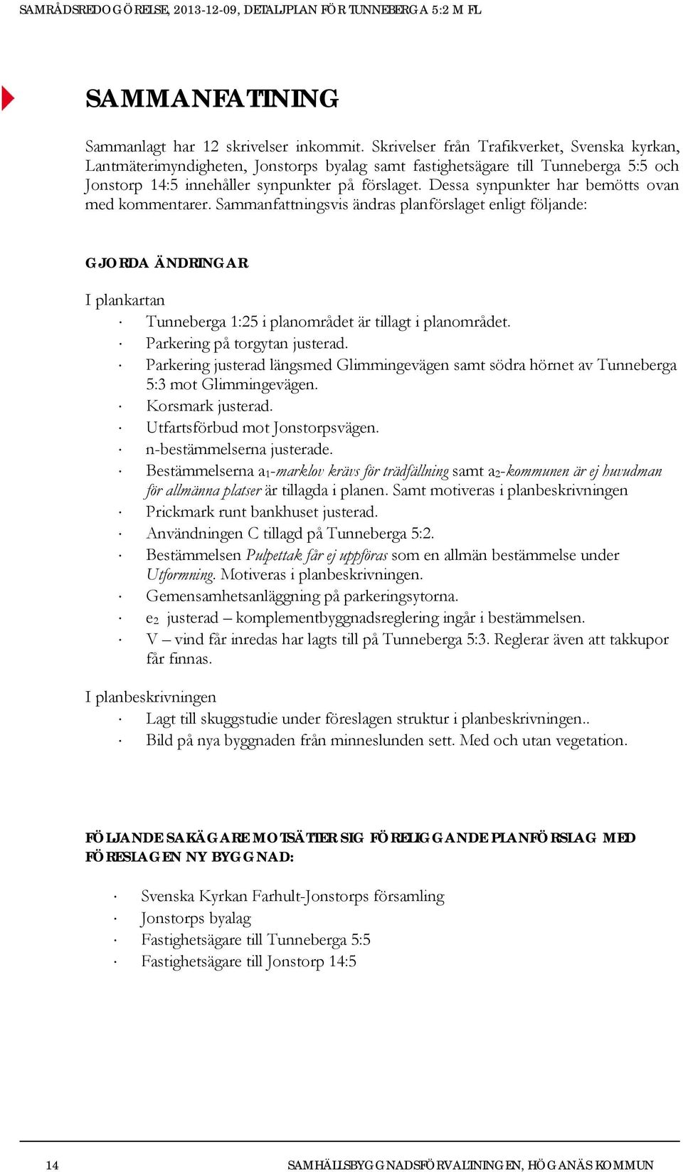 Dessa synpunkter har bemötts ovan med kommentarer. Sammanfattningsvis ändras planförslaget enligt följande: GJORDA ÄNDRINGAR I plankartan Tunneberga 1:25 i planområdet är tillagt i planområdet.