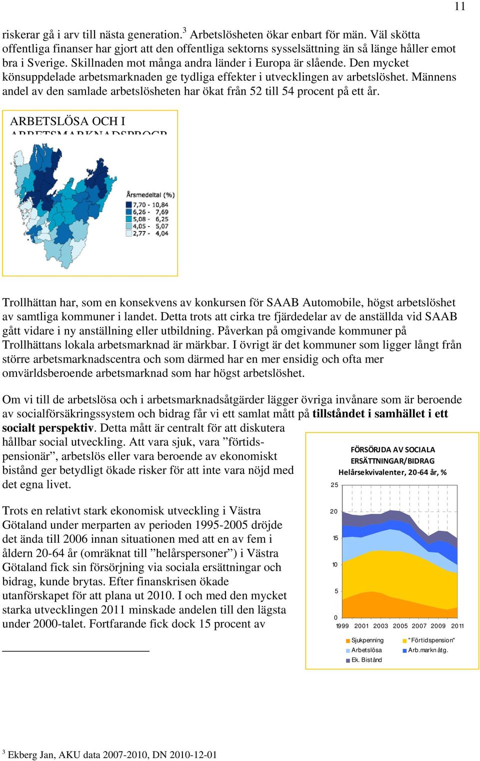 Den mycket könsuppdelade arbetsmarknaden ge tydliga effekter i utvecklingen av arbetslöshet. Männens andel av den samlade arbetslösheten har ökat från 52 till 54 procent på ett år.