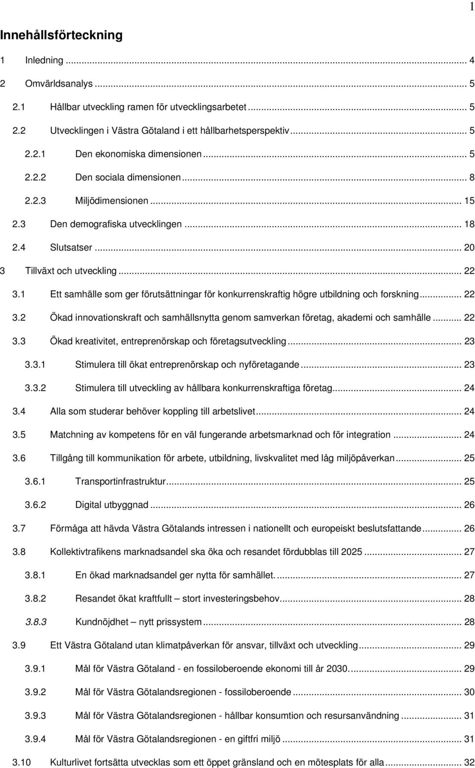 1 Ett samhälle som ger förutsättningar för konkurrenskraftig högre utbildning och forskning... 22 3.2 Ökad innovationskraft och samhällsnytta genom samverkan företag, akademi och samhälle... 22 3.3 Ökad kreativitet, entreprenörskap och företagsutveckling.