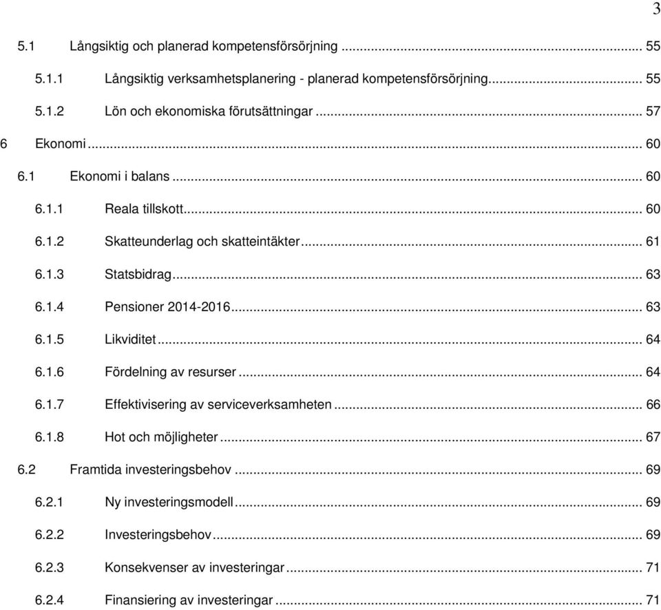 .. 63 6.1.5 Likviditet... 64 6.1.6 Fördelning av resurser... 64 6.1.7 Effektivisering av serviceverksamheten... 66 6.1.8 Hot och möjligheter... 67 6.