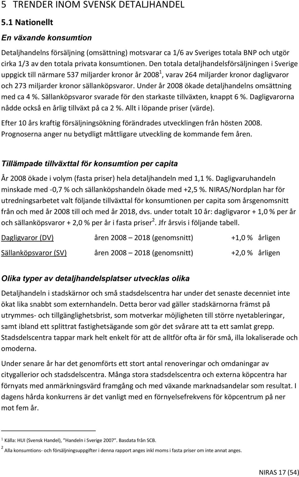 Den totala detaljhandelsförsäljningen i Sverige uppgick till närmare 537 miljarder kronor år 2008 1, varav 264 miljarder kronor dagligvaror och 273 miljarder kronor sällanköpsvaror.