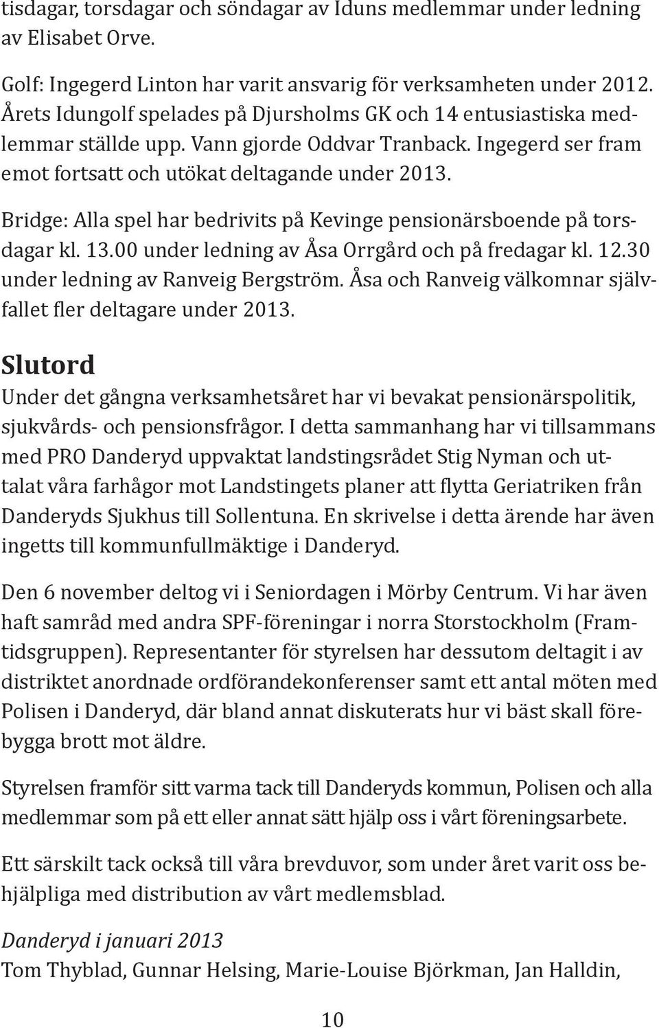 Bridge: Alla spel har bedrivits på Kevinge pensionärsboende på torsdagar kl. 13.00 under ledning av Åsa Orrgård och på fredagar kl. 12.30 under ledning av Ranveig Bergström.