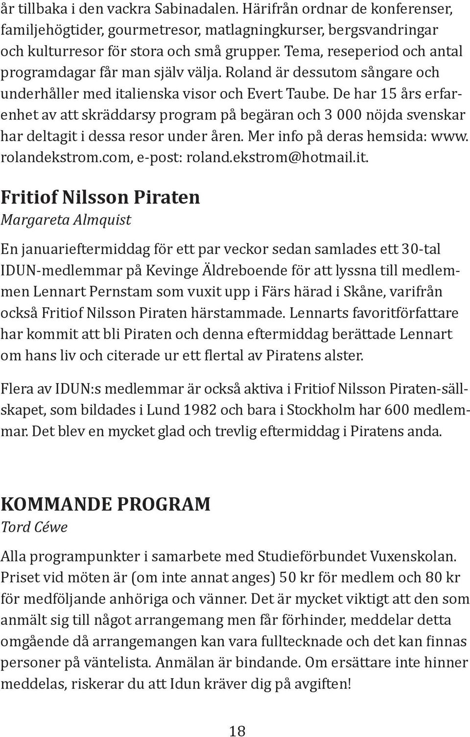 De har 15 års erfarenhet av att skräddarsy program på begäran och 3 000 nöjda svenskar har deltagit i dessa resor under åren. Mer info på deras hemsida: www. rolandekstrom.com, e-post: roland.