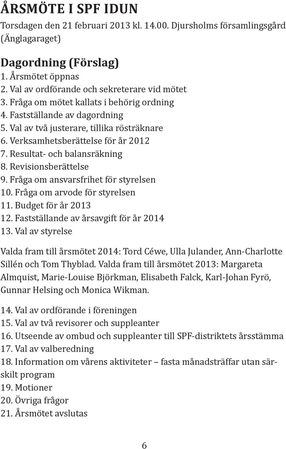 Revisionsberättelse 9. Fråga om ansvarsfrihet för styrelsen 10. Fråga om arvode för styrelsen 11. Budget för år 2013 12. Fastställande av årsavgift för år 2014 13.