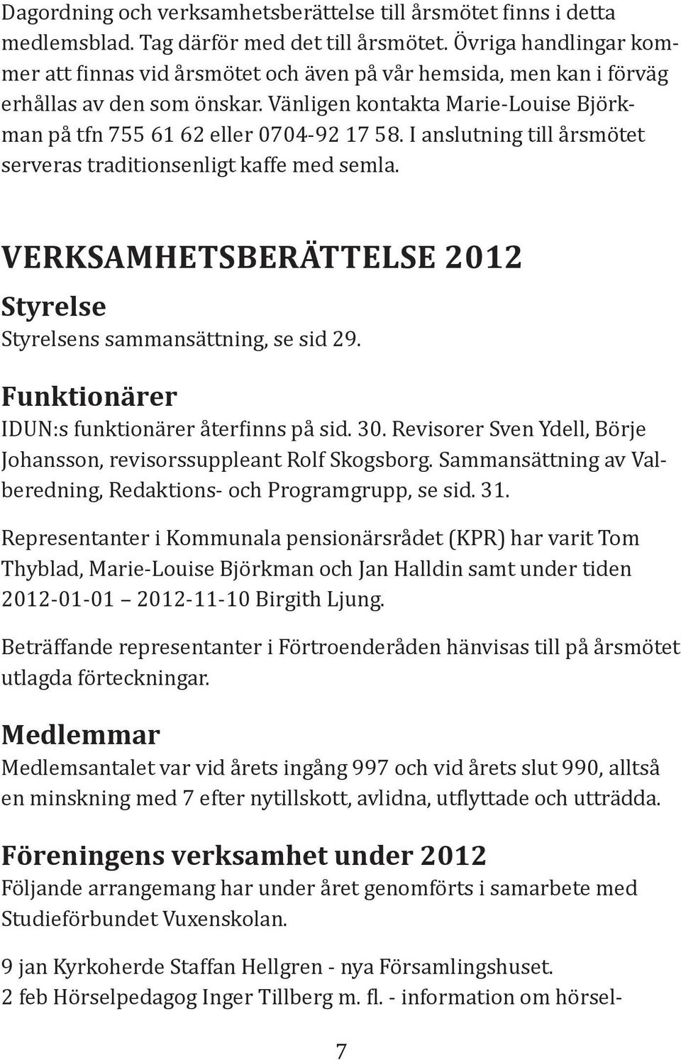 I anslutning till årsmötet serveras traditionsenligt kaffe med semla. VERKSAMHETSBERÄTTELSE 2012 Styrelse Styrelsens sammansättning, se sid 29. Funktionärer IDUN:s funktionärer åter inns på sid. 30.