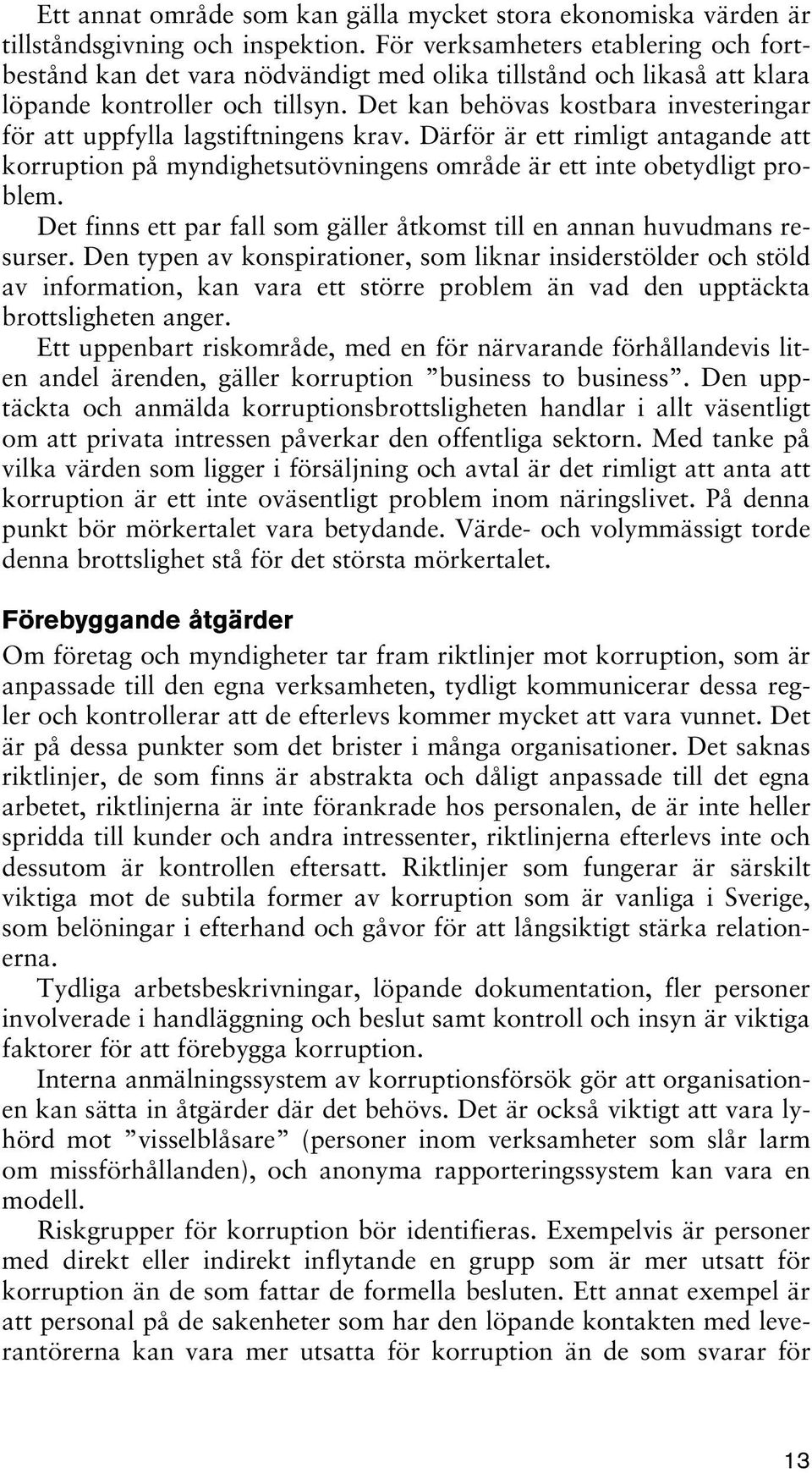 Det kan behövas kostbara investeringar för att uppfylla lagstiftningens krav. Därför är ett rimligt antagande att korruption på myndighetsutövningens område är ett inte obetydligt problem.