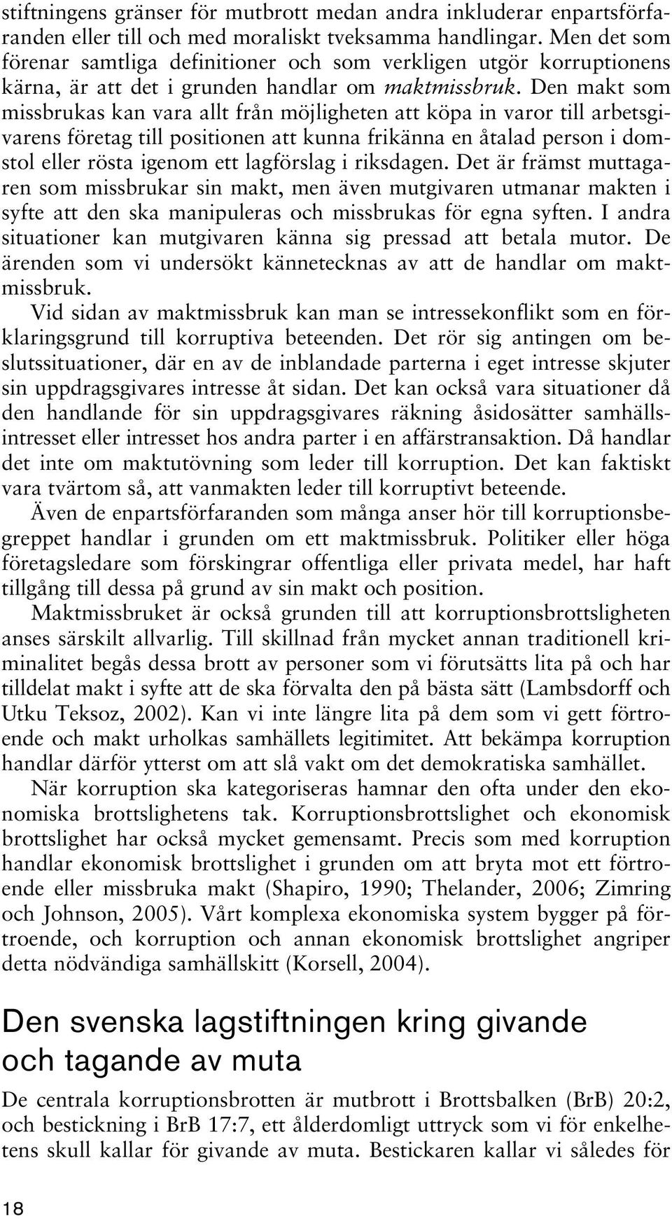 Den makt som missbrukas kan vara allt från möjligheten att köpa in varor till arbetsgivarens företag till positionen att kunna frikänna en åtalad person i domstol eller rösta igenom ett lagförslag i