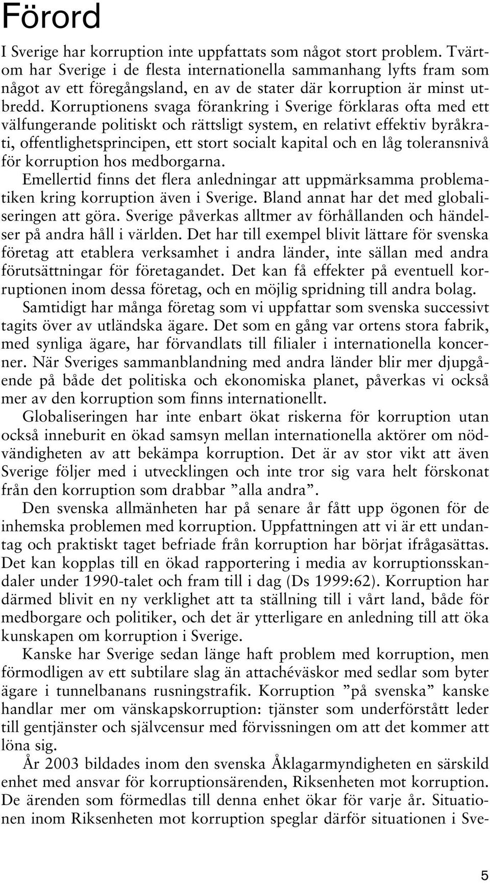 Korruptionens svaga förankring i Sverige förklaras ofta med ett välfungerande politiskt och rättsligt system, en relativt effektiv byråkrati, offentlighetsprincipen, ett stort socialt kapital och en