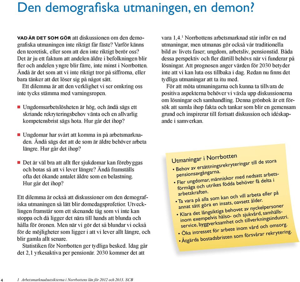 Ändå är det som att vi inte riktigt tror på siffrorna, eller bara tänker att det löser sig på något sätt. Ett dilemma är att den verklighet vi ser omkring oss inte tycks stämma med varningsropen.