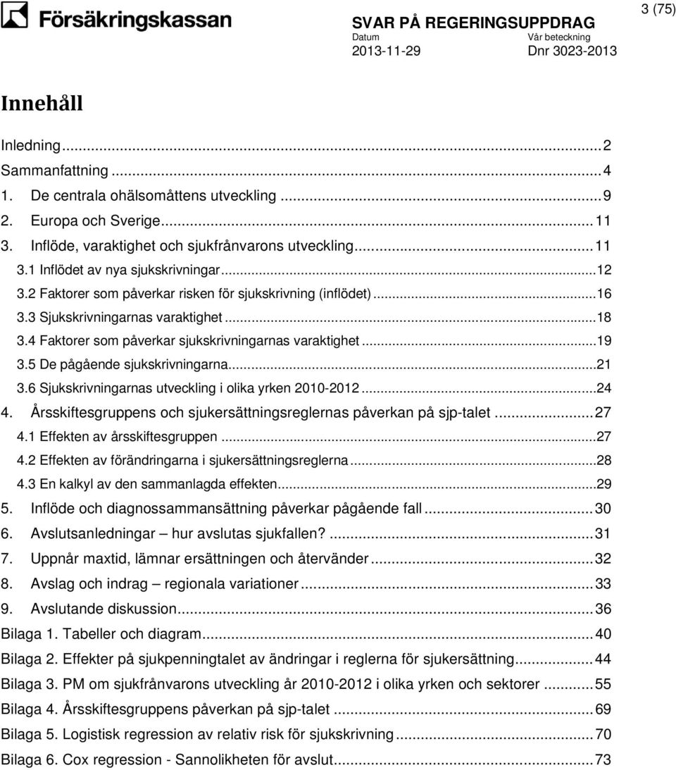 5 De pågående sjukskrivningarna... 21 3.6 Sjukskrivningarnas utveckling i olika yrken 2010-2012... 24 4. Årsskiftesgruppens och sjukersättningsreglernas påverkan på sjp-talet... 27 4.