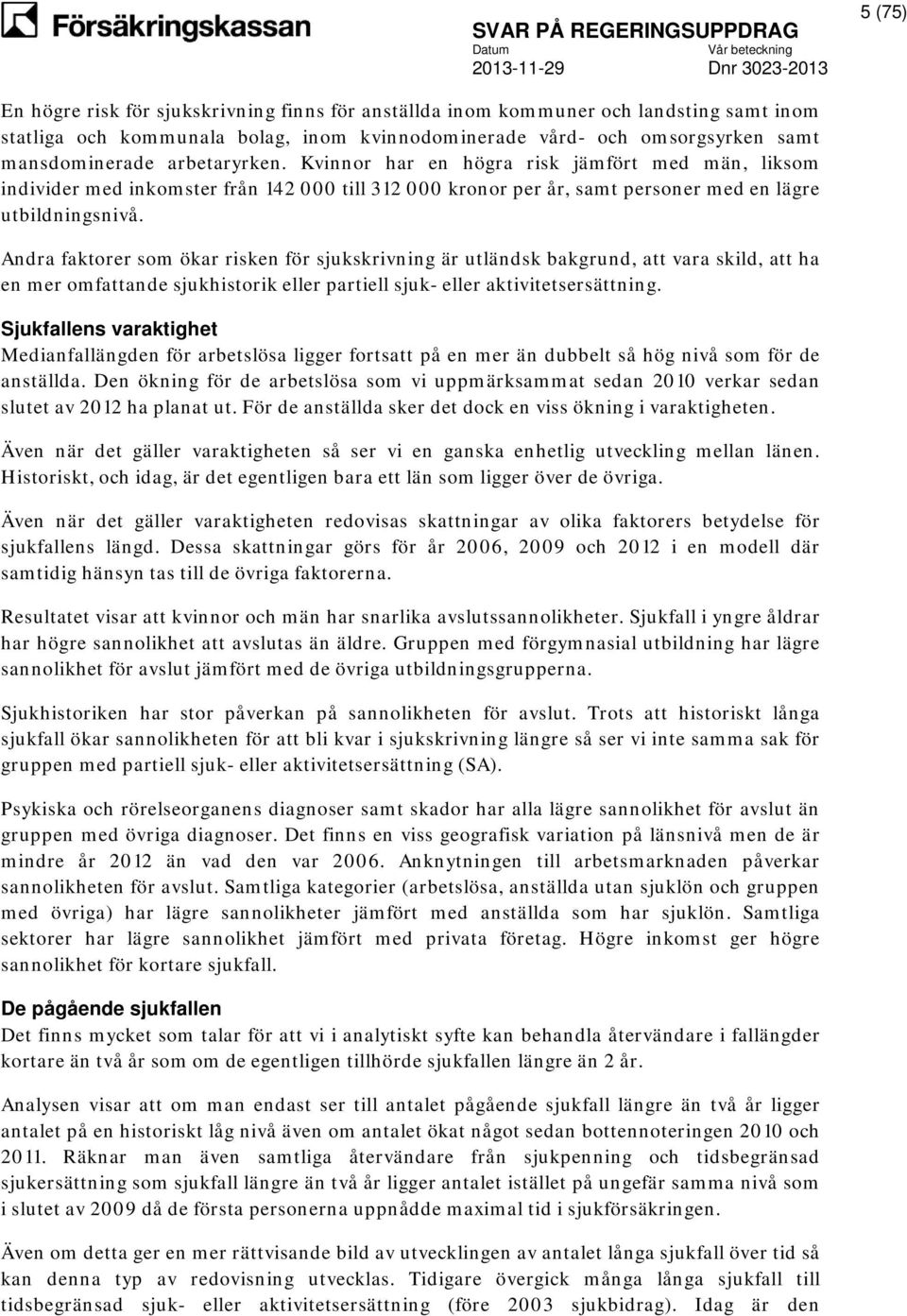 Andra faktorer som ökar risken för sjukskrivning är utländsk bakgrund, att vara skild, att ha en mer omfattande sjukhistorik eller partiell sjuk- eller aktivitetsersättning.