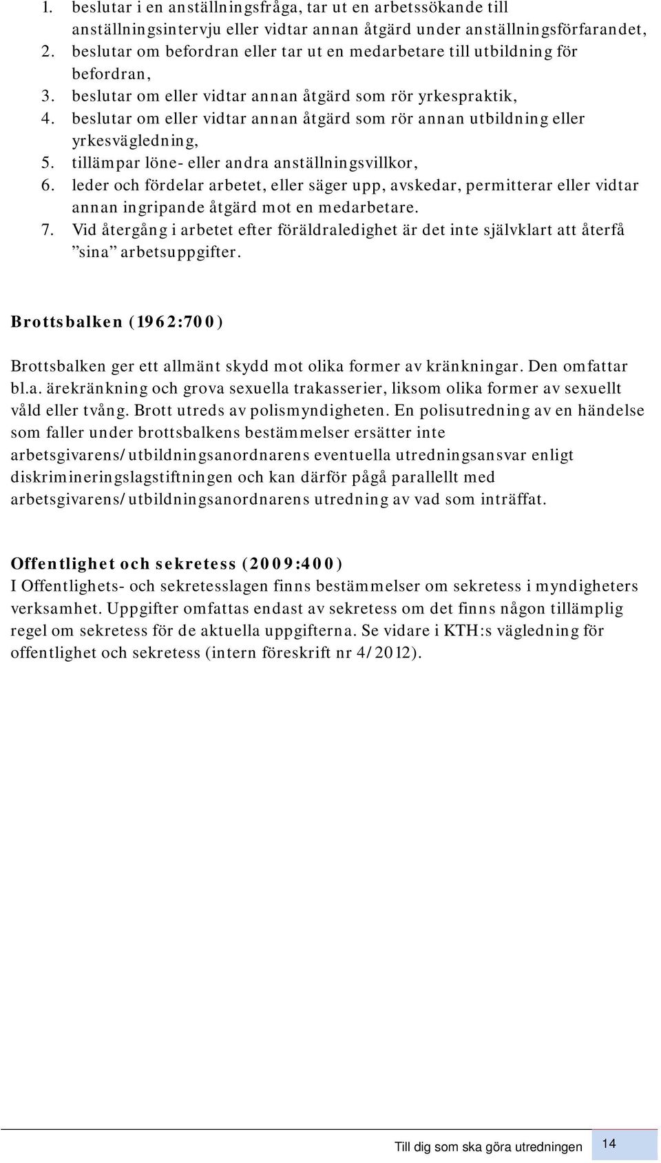 beslutar om eller vidtar annan åtgärd som rör annan utbildning eller yrkesvägledning, 5. tillämpar löne- eller andra anställningsvillkor, 6.