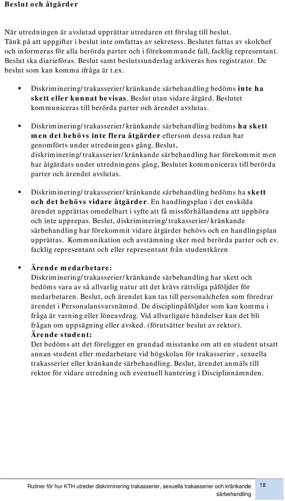 De beslut som kan komma ifråga är t.ex. Diskriminering/trakasserier/kränkande särbehandling bedöms inte ha skett eller kunnat bevisas. Beslut utan vidare åtgärd.