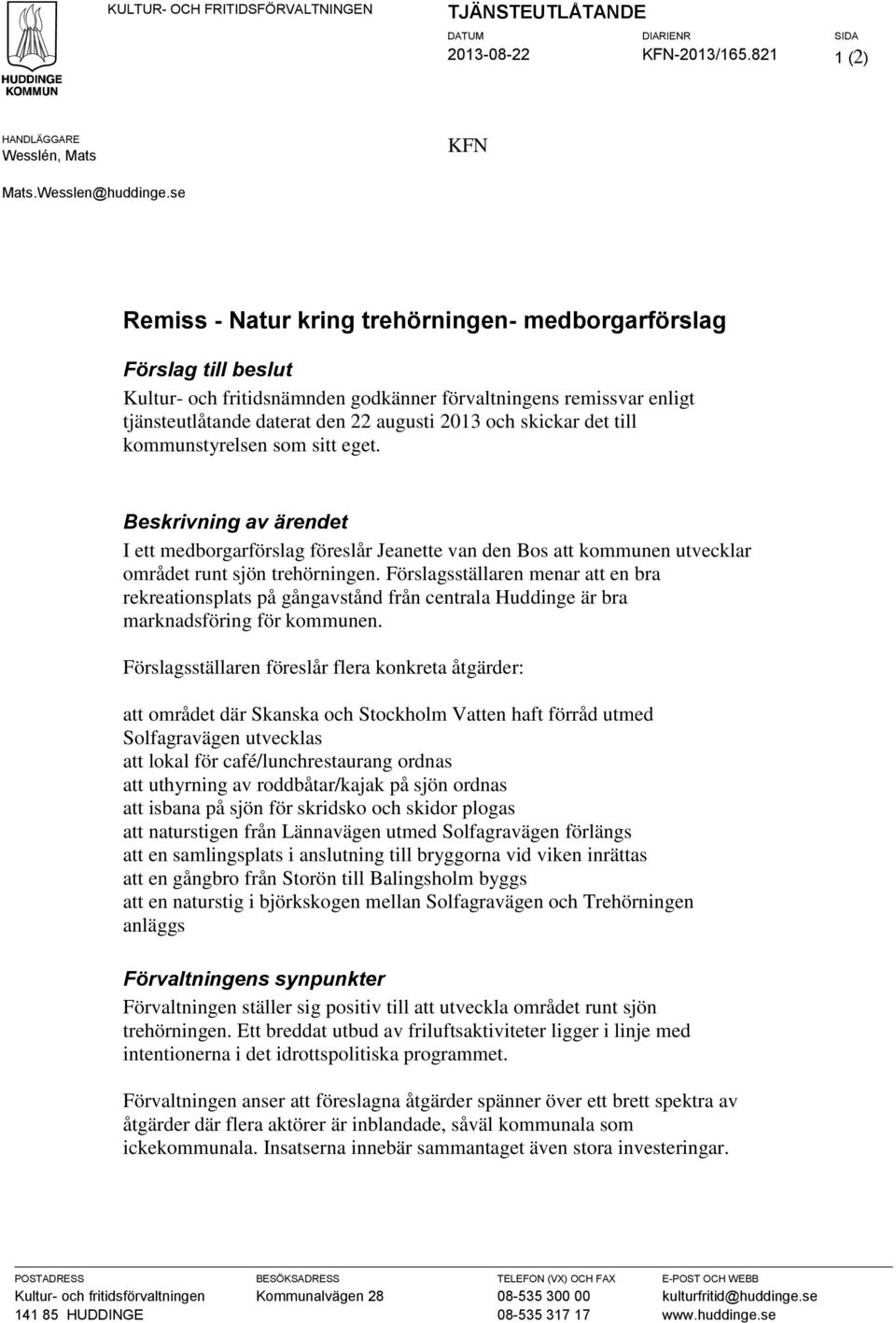 skickar det till kommunstyrelsen som sitt eget. Beskrivning av ärendet I ett medborgarförslag föreslår Jeanette van den Bos att kommunen utvecklar området runt sjön trehörningen.