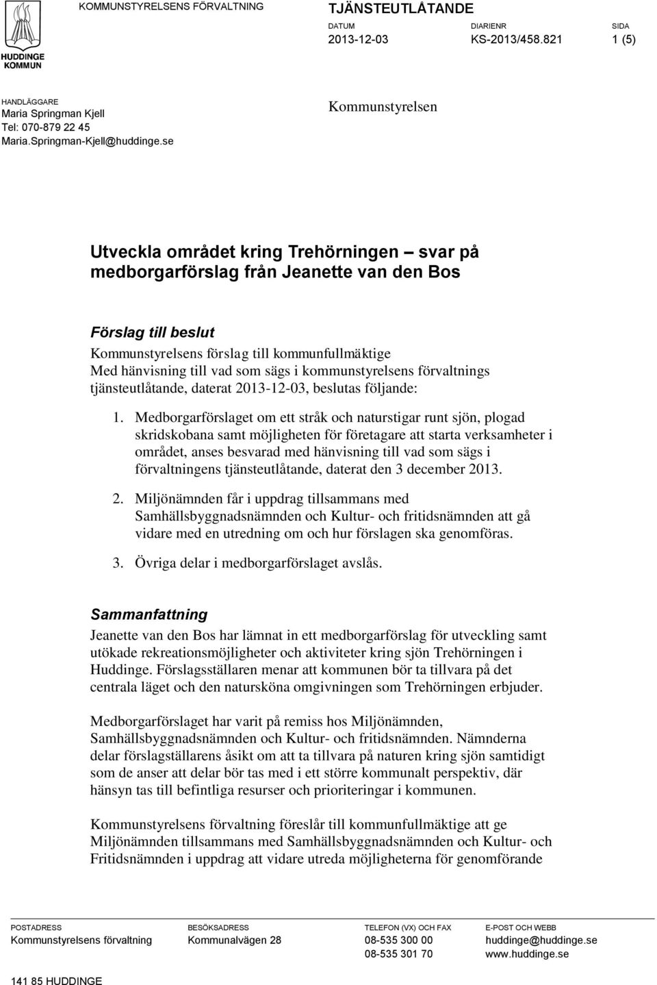 som sägs i kommunstyrelsens förvaltnings tjänsteutlåtande, daterat 2013-12-03, beslutas följande: 1.