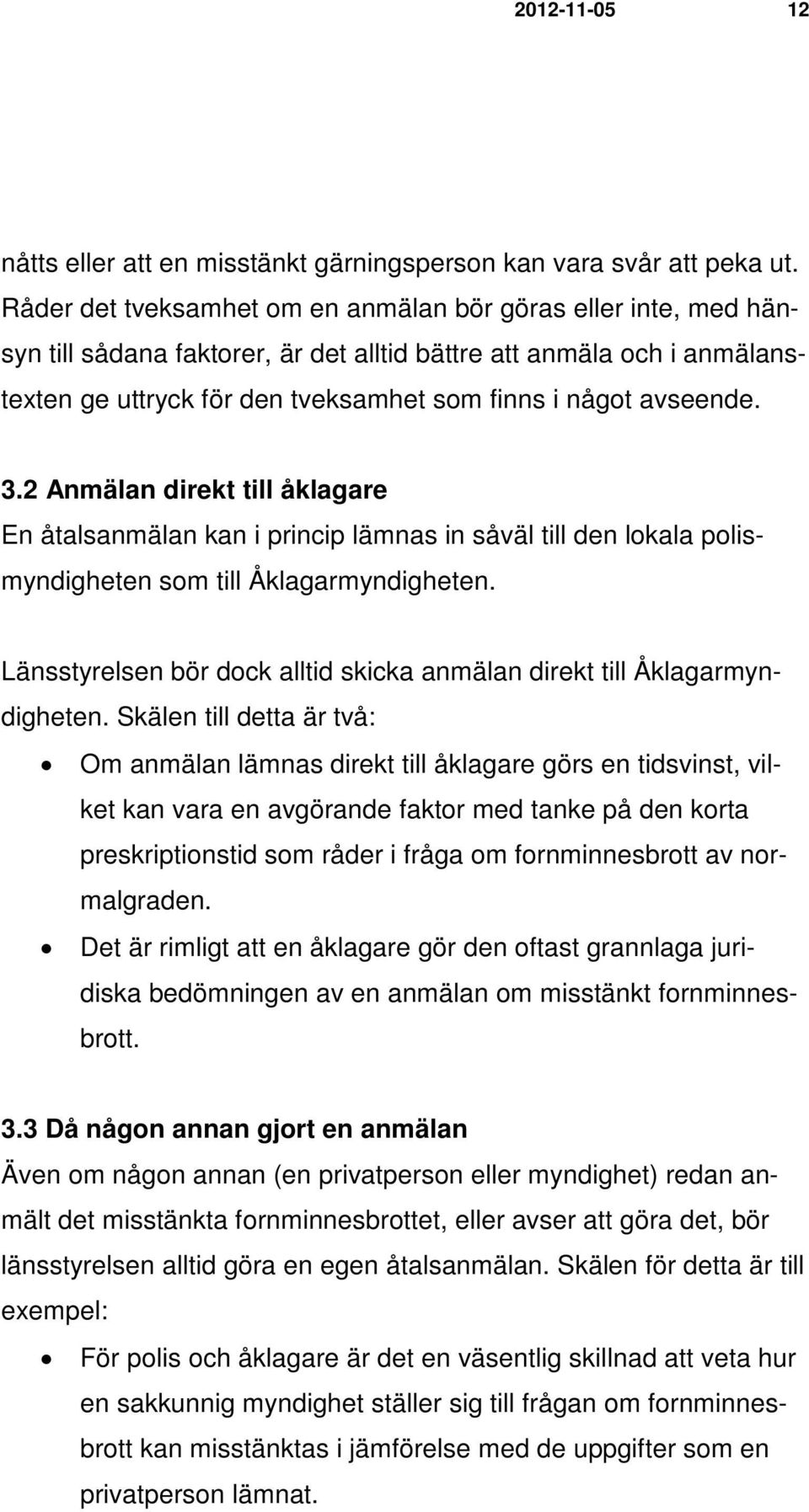 3.2 Anmälan direkt till åklagare En åtalsanmälan kan i princip lämnas in såväl till den lokala polismyndigheten som till Åklagarmyndigheten.