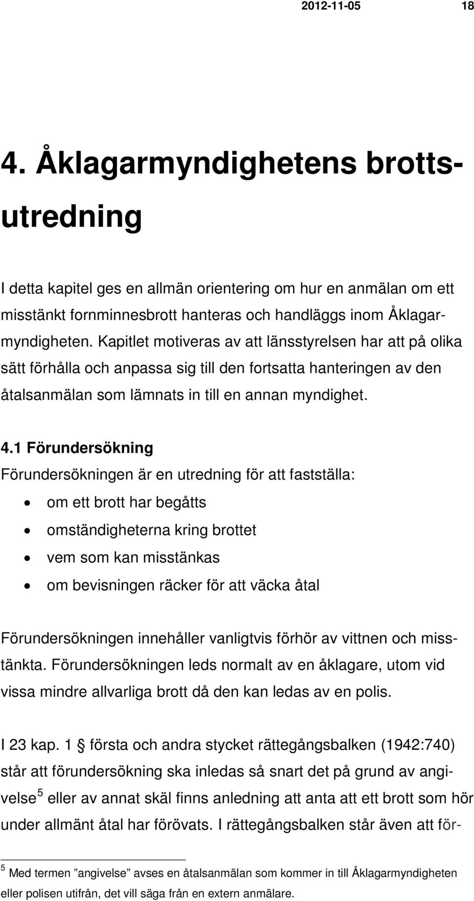 1 Förundersökning Förundersökningen är en utredning för att fastställa: om ett brott har begåtts omständigheterna kring brottet vem som kan misstänkas om bevisningen räcker för att väcka åtal