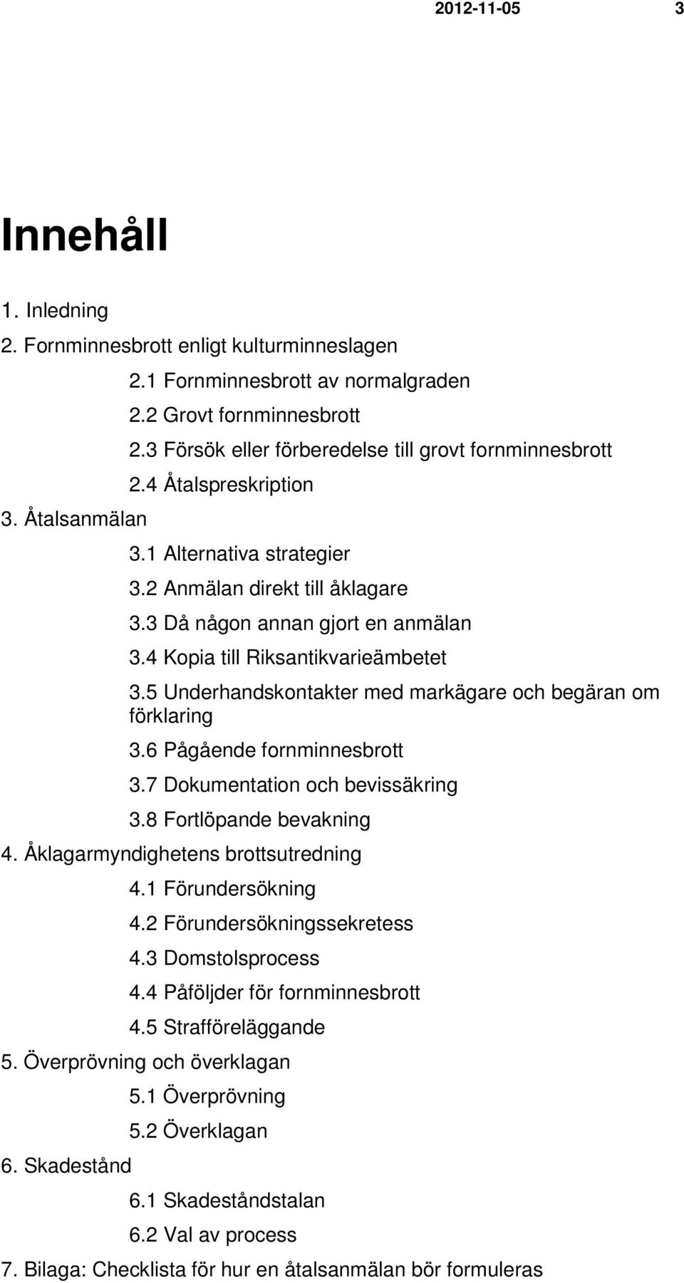 4 Kopia till Riksantikvarieämbetet 3.5 Underhandskontakter med markägare och begäran om förklaring 3.6 Pågående fornminnesbrott 3.7 Dokumentation och bevissäkring 3.8 Fortlöpande bevakning 4.