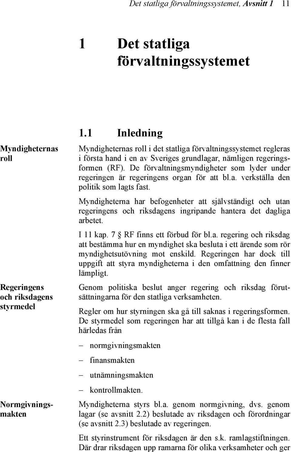 De förvaltningsmyndigheter som lyder under regeringen är regeringens organ för att bl.a. verkställa den politik som lagts fast.